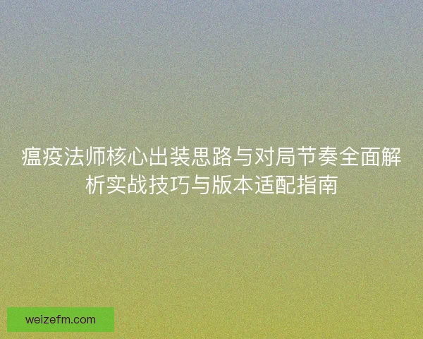 瘟疫法师核心出装思路与对局节奏全面解析实战技巧与版本适配指南