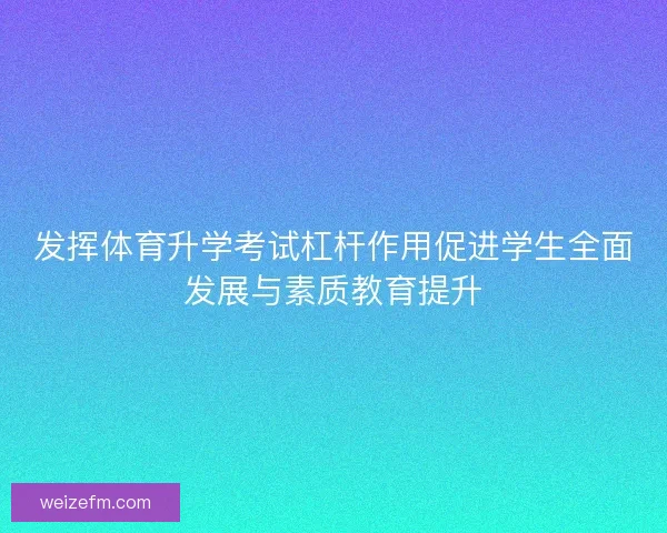 发挥体育升学考试杠杆作用促进学生全面发展与素质教育提升