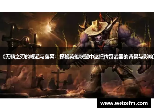 《无鞘之刃的崛起与落幕：探秘英雄联盟中这把传奇武器的背景与影响》